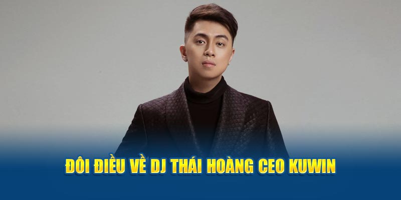 Đôi điều về DJ Thái Hoàng CEO Kuwin